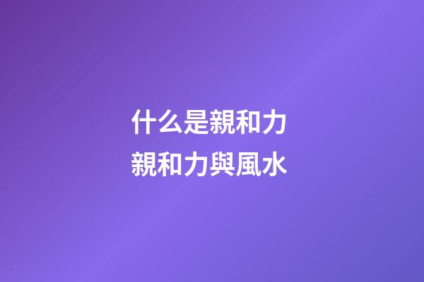 什么是親和力 親和力與風水